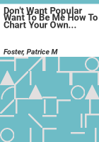 Don_t_Want_Popular_Want_to_Be_Me_How_to_Chart_Your_Own_Path_in_Life_and_Stop_Following_the_Crowd